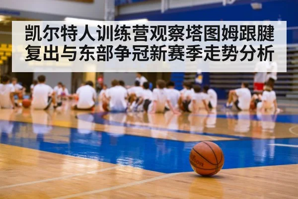 凯尔特人训练营观察塔图姆跟腱复出与东部争冠新赛季走势分析