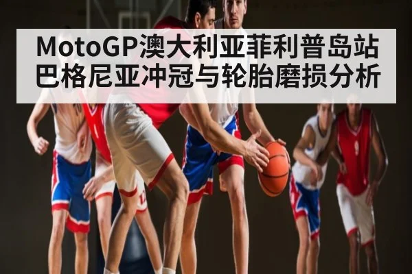MotoGP澳大利亚菲利普岛站 巴格尼亚冲冠与轮胎磨损分析