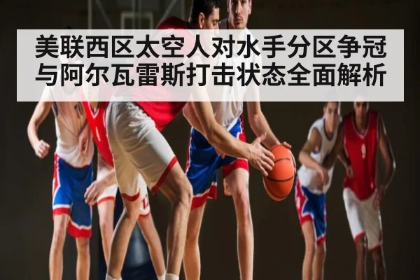 美联西区太空人对水手分区争冠与阿尔瓦雷斯打击状态全面解析